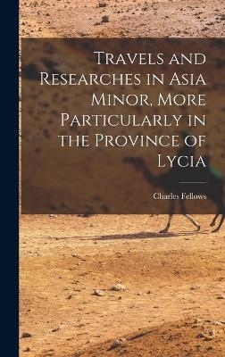 Travels and Researches in Asia Minor, More Particularly in the Province of Lycia