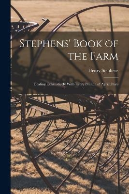 Stephens' Book of the Farm; Dealing Exhaustively With Every Branch of Agriculture - Henry Stephens