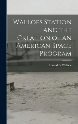 Wallops Station and the Creation of an American Space Program - Harold D Wallace
