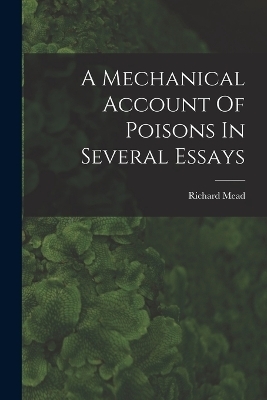 A Mechanical Account Of Poisons In Several Essays