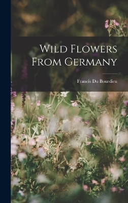 Wild Flowers From Germany - Francis Du Bourdieu