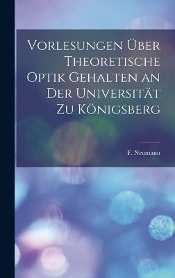 Vorlesungen &uuml;ber Theoretische Optik Gehalten an der Universit&auml;t zu K&ouml;nigsberg - F Neumann