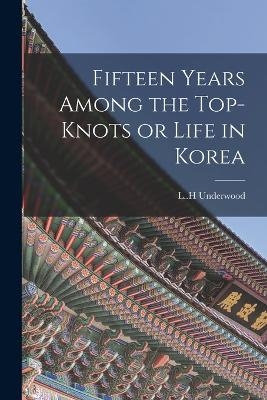 Fifteen Years Among the Top-knots or Life in Korea - L H Underwood