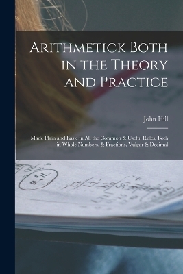 Arithmetick Both in the Theory and Practice - John Hill