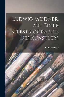 Ludwig Meidner. Mit einer Selbstbiographie des Künstlers