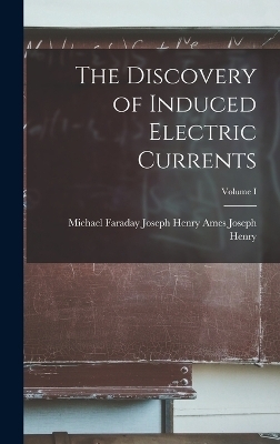 The Discovery of Induced Electric Currents; Volume I