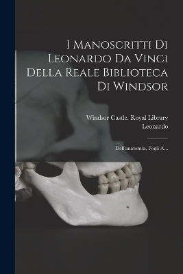 I Manoscritti Di Leonardo Da Vinci Della Reale Biblioteca Di Windsor - Leonardo (Da Vinci)