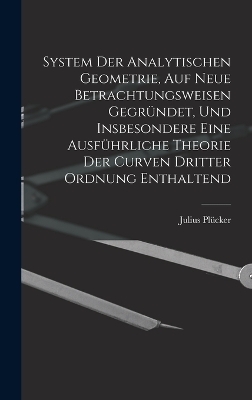 System Der Analytischen Geometrie, Auf Neue Betrachtungsweisen Gegründet, Und Insbesondere Eine Ausführliche Theorie Der Curven Dritter Ordnung Enthaltend