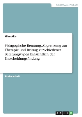 PÃ¤dagogische Beratung. Abgrenzung zur Therapie und Beitrag verschiedener Beratungstypen hinsichtlich der Entscheidungsfindung