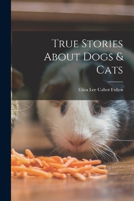 True Stories About Dogs & Cats - Eliza Lee Cabot Follen