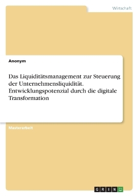 Das LiquiditÃ¤tsmanagement zur Steuerung der UnternehmensliquiditÃ¤t. Entwicklungspotenzial durch die digitale Transformation