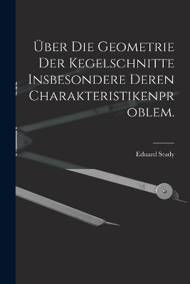 Über die Geometrie der Kegelschnitte insbesondere deren Charakteristikenproblem. - Eduard Study