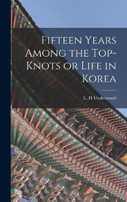 Fifteen Years Among the Top-knots or Life in Korea - L H Underwood