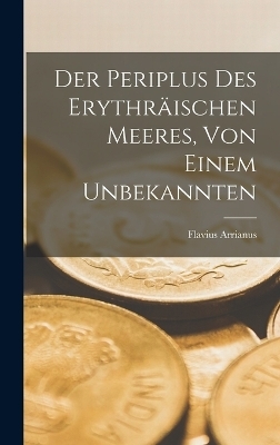 Der Periplus des erythr&auml;ischen Meeres, von einem Unbekannten - Flavius Arrianus