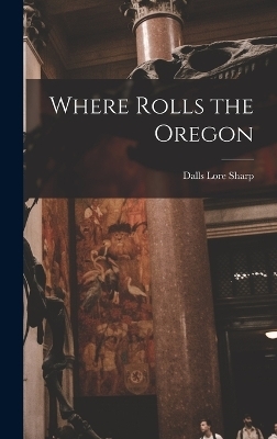 Where Rolls the Oregon - Dalls Lore Sharp