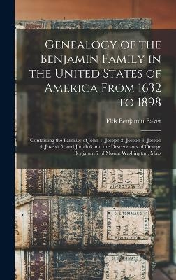 Genealogy of the Benjamin Family in the United States of America From 1632 to 1898; Containing the Families of John 1, Joseph 2, Joseph 3, Joseph 4, Joseph 5, and Judah 6 and the Descendants of Orange Benjamin 7 of Mount Washington, Mass