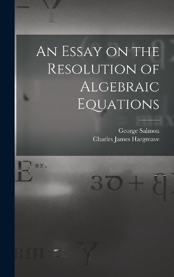 An Essay on the Resolution of Algebraic Equations - George Salmon, Charles James Hargreave