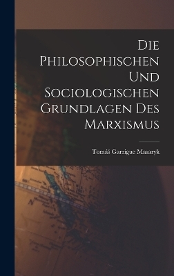 Die Philosophischen Und Sociologischen Grundlagen Des Marxismus - Tom&aacute;s Garrigue Masaryk
