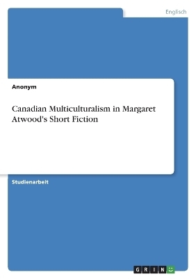 Canadian Multiculturalism in Margaret Atwood's Short Fiction -  Anonymous