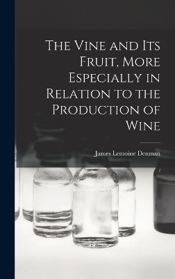 The Vine and Its Fruit, More Especially in Relation to the Production of Wine - James Lemoine Denman