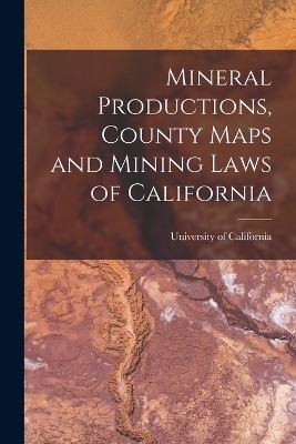 Mineral Productions, County Maps and Mining Laws of California