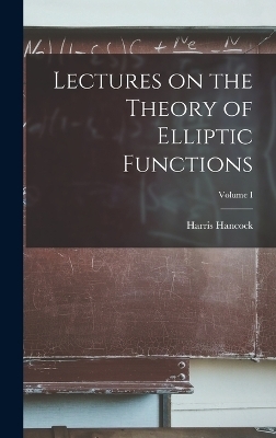 Lectures on the Theory of Elliptic Functions; Volume I - Harris Hancock