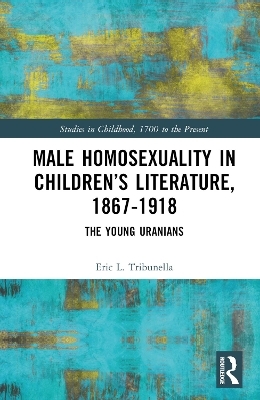 Male Homosexuality in Children&rsquo;s Literature, 1867&ndash;1918 - Eric L. Tribunella