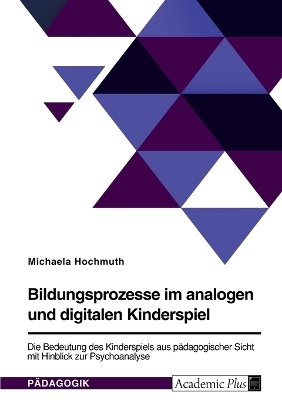Bildungsprozesse im analogen und digitalen Kinderspiel. Die Bedeutung des Kinderspiels aus pÃ¤dagogischer Sicht mit Hinblick zur Psychoanalyse