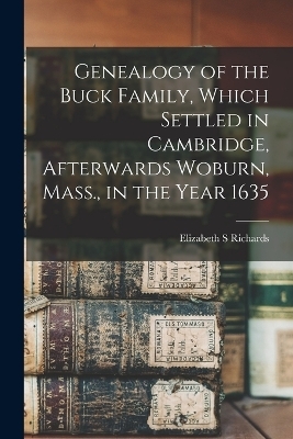 Genealogy of the Buck Family, Which Settled in Cambridge, Afterwards Woburn, Mass., in the Year 1635