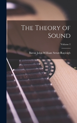 The Theory of Sound; Volume 1 - Baron John William Strutt Rayleigh