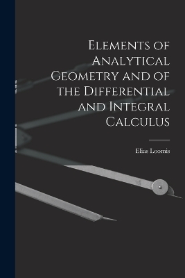 Elements of Analytical Geometry and of the Differential and Integral Calculus - Elias Loomis