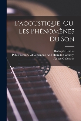 L'acoustique, Ou, Les Ph&eacute;nom&egrave;nes Du Son - Rodolphe Radau