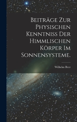Beiträge zur physischen Kenntniss der himmlischen Körper im Sonnensysteme.