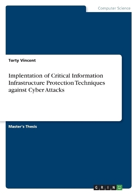 Implentation of Critical Information Infrastructure Protection Techniques against Cyber Attacks - Torty Vincent