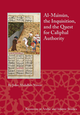 Al-Ma'mun, the Inquisition, and the Quest for Caliphal Authority -  John Abdallah Nawas