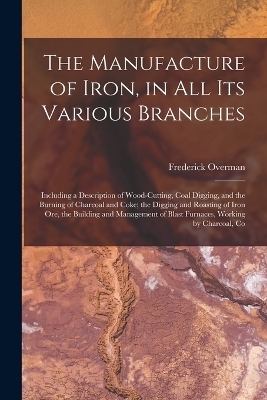 The Manufacture of Iron, in All Its Various Branches