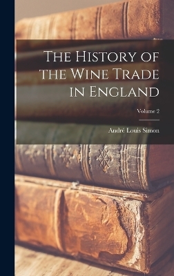 The History of the Wine Trade in England; Volume 2 - André Louis Simon