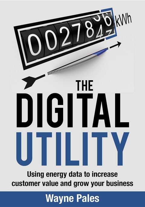 The Digital Utility : Using Energy Data to Increase Customer Value and Grow Your Business -  Wayne Pales