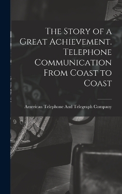 The Story of a Great Achievement. Telephone Communication From Coast to Coast - 