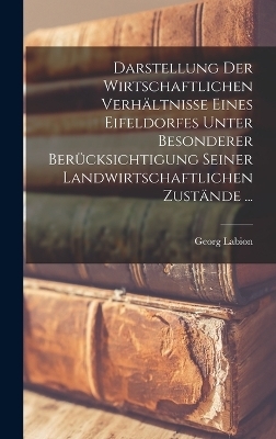 Darstellung Der Wirtschaftlichen Verh&auml;ltnisse Eines Eifeldorfes Unter Besonderer Ber&uuml;cksichtigung Seiner Landwirtschaftlichen Zust&auml;nde ... - Georg Labion
