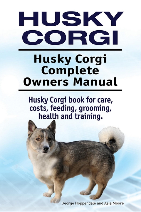 Husky Corgi. Husky Corgi Complete Owners Manual. Husky Corgi book for care, costs, feeding, grooming, health and training. - George Hoppendale, Asia Moore