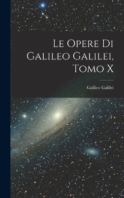 Le Opere di Galileo Galilei, Tomo X - Galileo Galilei