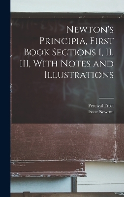 Newton's Principia, First Book Sections I, II, III, With Notes and Illustrations - Isaac Newton, Percival Frost