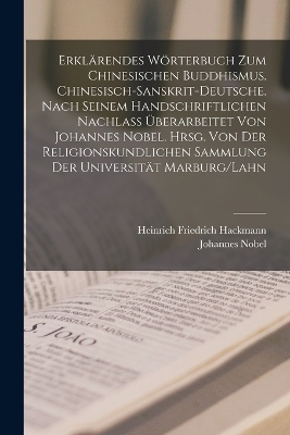 Erkl&auml;rendes W&ouml;rterbuch zum chinesischen Buddhismus. Chinesisch-Sanskrit-Deutsche. Nach seinem handschriftlichen Nachlass &uuml;berarbeitet von Johannes Nobel. Hrsg. von der religionskundlichen Sammlung der Universit&auml;t Marburg/Lahn - Heinrich Friedrich Hackmann, Johannes Nobel