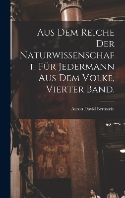 Aus dem Reiche der Naturwissenschaft. F&uuml;r Jedermann aus dem Volke, Vierter Band. - Aaron David Bernstein