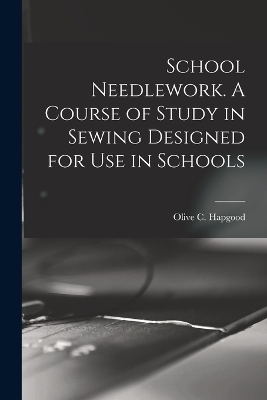 School Needlework. A Course of Study in Sewing Designed for Use in Schools - Olive C Hapgood