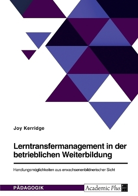 Lerntransfermanagement in der betrieblichen Weiterbildung. HandlungsmÃ¶glichkeiten aus erwachsenenbildnerischer Sicht - Joy Kerridge