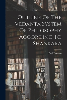 Outline Of The Vedanta System Of Philosophy According To Shankara - Paul Deussen