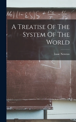 A Treatise Of The System Of The World - Isaac Newton