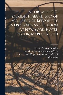 Address of E. T. Merideth, Secretary of Agriculture Before the Merchants Association of New York, Hotel Astor, March 12, 1920 - Edwin Thomas Meredith